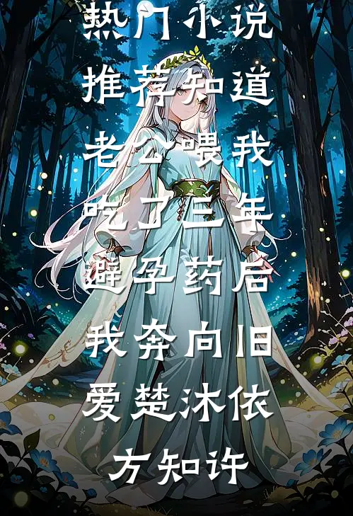 知道老公喂我吃了三年避孕药后，我奔向旧爱楚沐依方知许最新热门小说_热门小说推荐知道老公喂我吃了三年避孕药后，我奔向旧爱楚沐依方知许