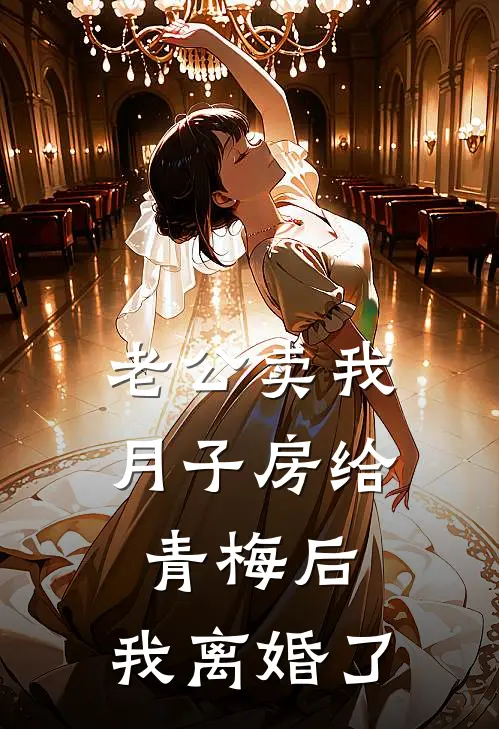老公卖我月子房给青梅后，我离婚了