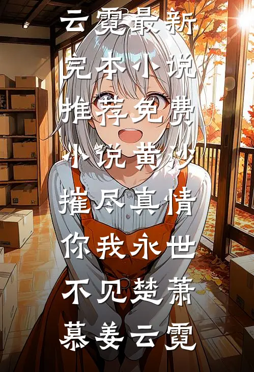 黄沙摧尽真情，你我永世不见(楚萧慕姜云霓)最新完本小说推荐_免费小说黄沙摧尽真情，你我永世不见(楚萧慕姜云霓)