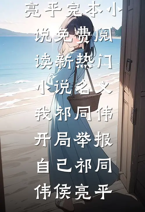 名义：我祁同伟，开局举报自己(祁同伟侯亮平)完本小说免费阅读_新热门小说名义：我祁同伟，开局举报自己祁同伟侯亮平