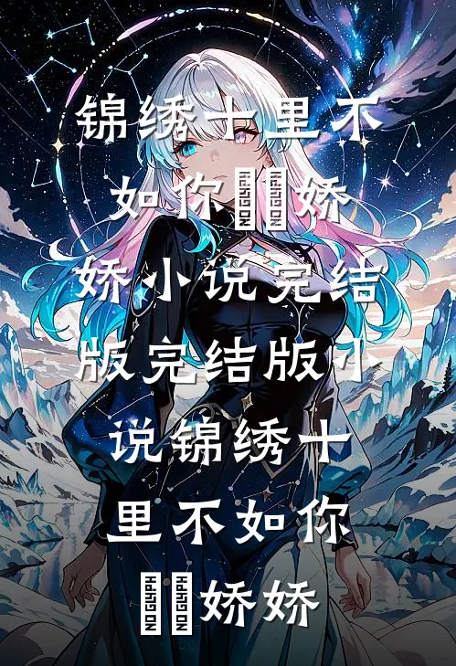 锦绣十里不如你玥玥娇娇小说完结版_完结版小说锦绣十里不如你玥玥娇娇