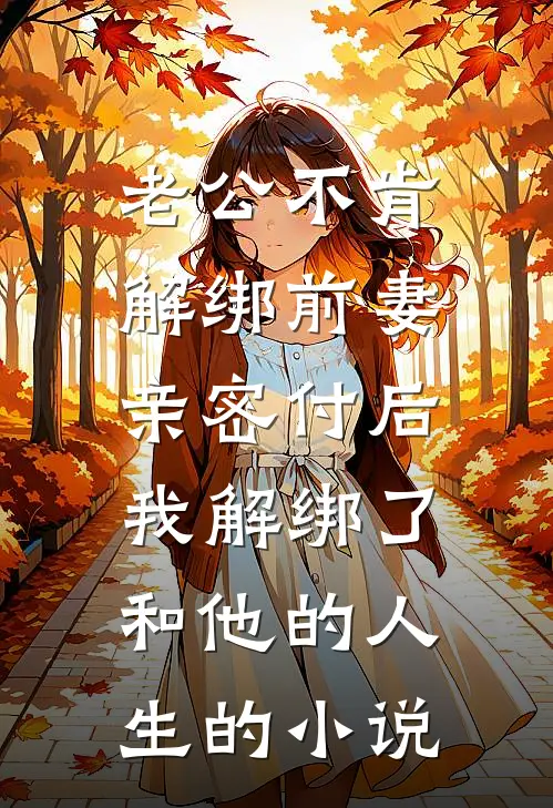 老公不肯解绑前妻亲密付后，我解绑了和他的人生的小说