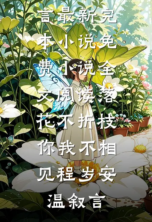 落花不折枝，你我不相见程岁安温叙言最新完本小说_免费小说全文阅读落花不折枝，你我不相见(程岁安温叙言)