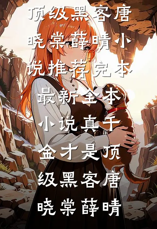 真千金才是顶级黑客唐晓棠薛晴小说推荐完本_最新全本小说真千金才是顶级黑客唐晓棠薛晴