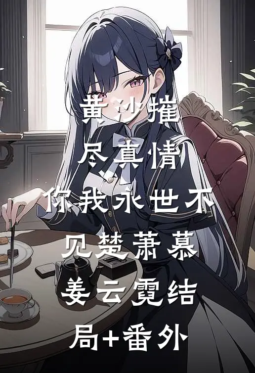 黄沙摧尽真情，你我永世不见楚萧慕姜云霓结局+番外