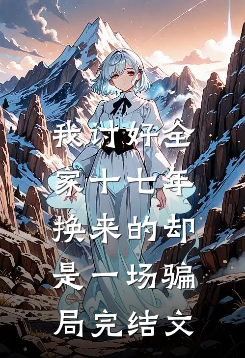 我讨好全家十七年，换来的却是一场骗局完结文