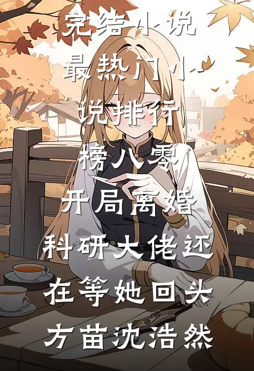 八零：开局离婚，科研大佬还在等她回头(方苗沈浩然)已完结小说_最热门小说排行榜八零：开局离婚，科研大佬还在等她回头(方苗沈浩然)