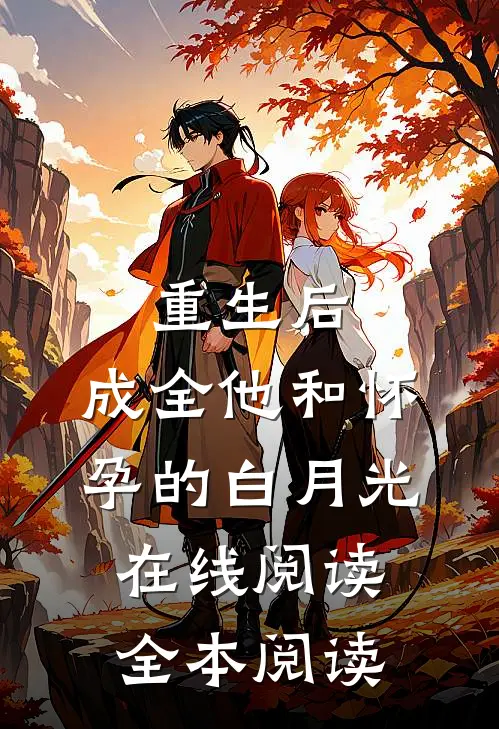 重生后，成全他和怀孕的白月光在线阅读全本阅读