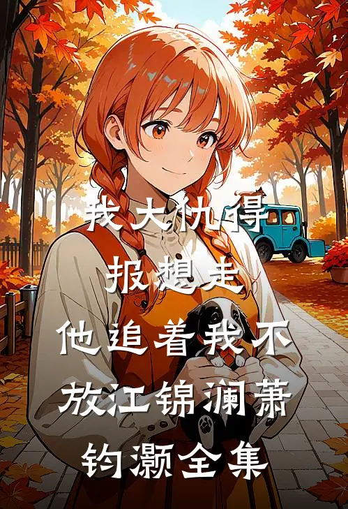 我大仇得报想走，他追着我不放江锦澜萧钧灏全集