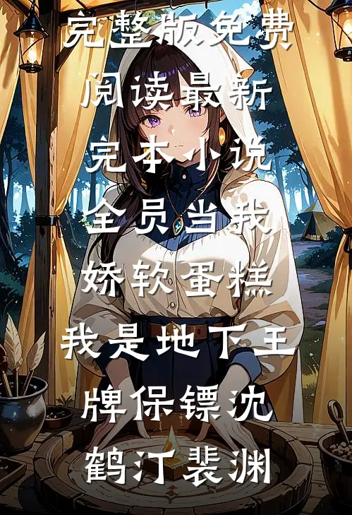 全员当我娇软蛋糕，我是地下王牌保镖(沈鹤汀裴渊)小说完整版免费阅读_最新完本小说全员当我娇软蛋糕，我是地下王牌保镖(沈鹤汀裴渊)