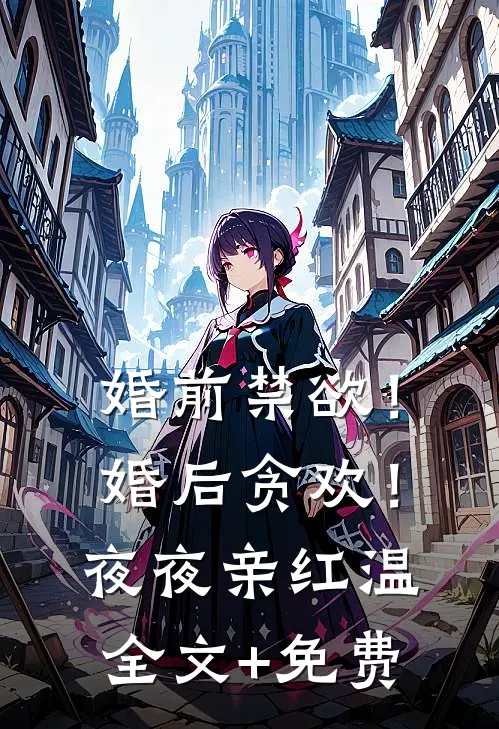 婚前禁欲！婚后贪欢！夜夜亲红温全文+免费