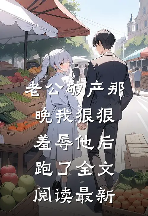 老公破产那晚我狠狠羞辱他后跑了全文阅读最新