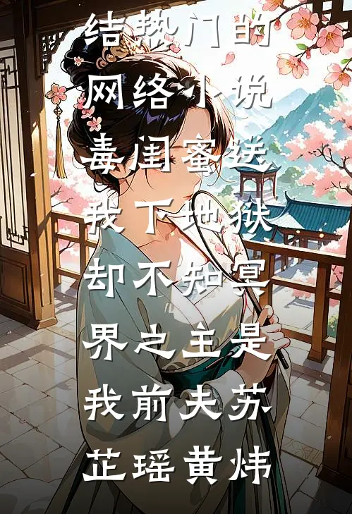 毒闺蜜送我下地狱，却不知冥界之主是我前夫(苏芷瑶黄炜)好看的小说推荐完结_热门的网络小说毒闺蜜送我下地狱，却不知冥界之主是我前夫苏芷瑶黄炜