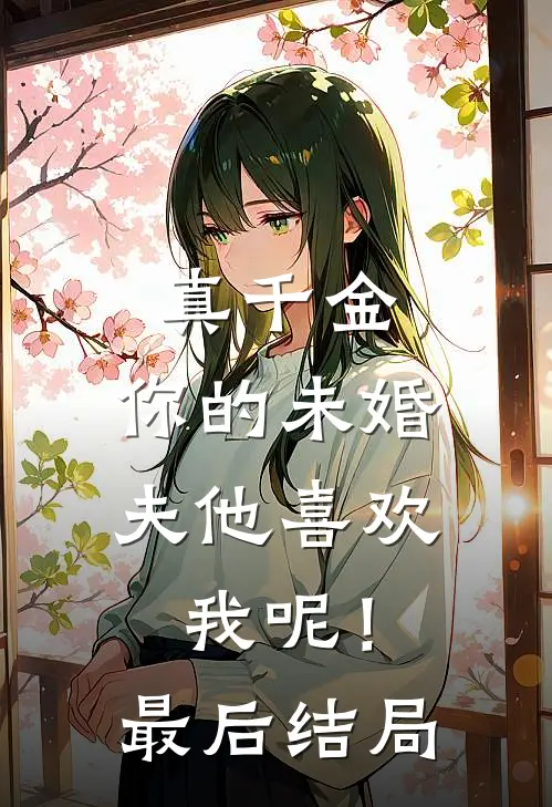 真千金，你的未婚夫他喜欢我呢！最后结局