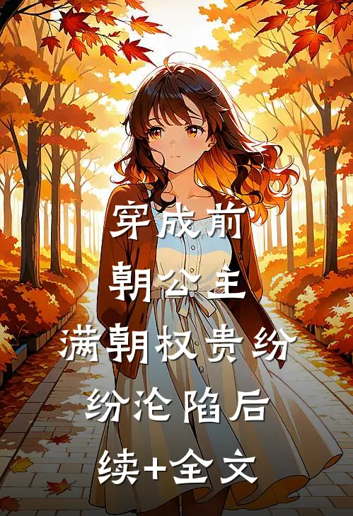 穿成前朝公主，满朝权贵纷纷沦陷后续+全文