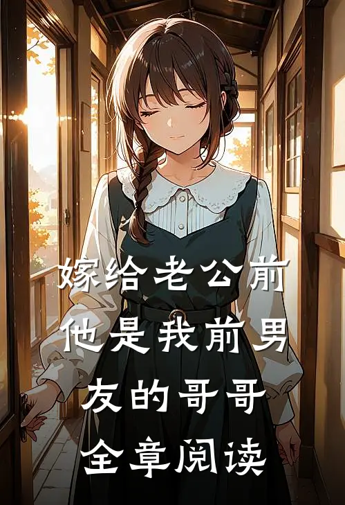 嫁给老公前，他是我前男友的哥哥全章阅读