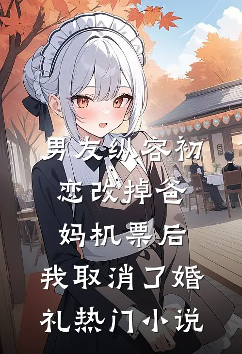 男友纵容初恋改掉爸妈机票后，我取消了婚礼热门小说