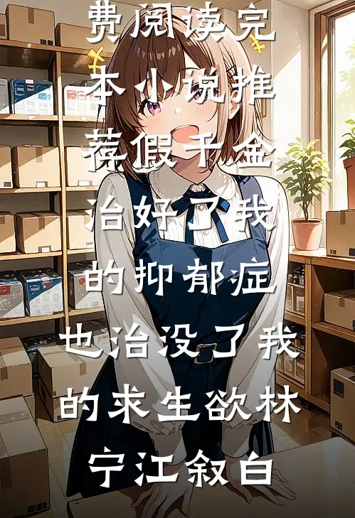 假千金治好了我的抑郁症，也治没了我的求生欲林宁江叙白完结小说免费阅读_完本小说推荐假千金治好了我的抑郁症，也治没了我的求生欲(林宁江叙白)