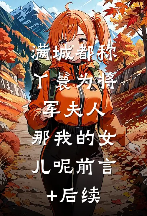 满城都称丫鬟为将军夫人，那我的女儿呢前言+后续