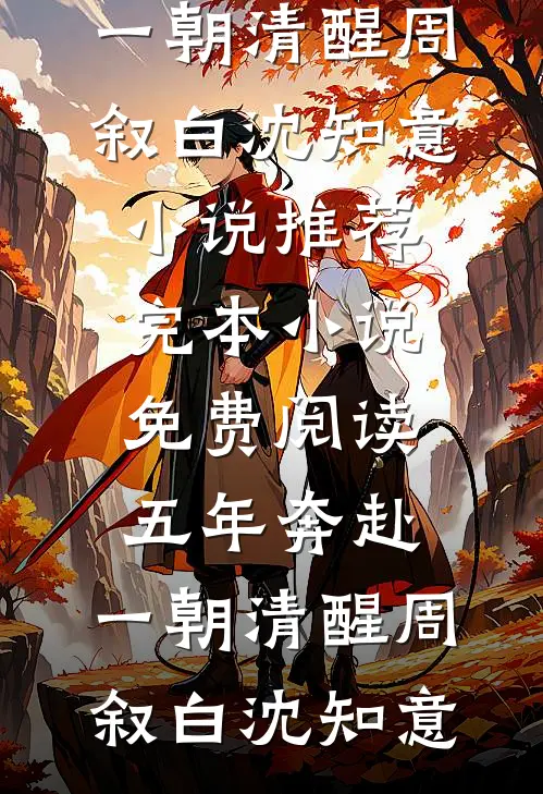 五年奔赴，一朝清醒周叙白沈知意小说推荐完本_小说免费阅读五年奔赴，一朝清醒周叙白沈知意