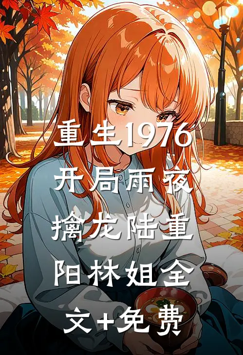 重生1976：开局雨夜擒龙陆重阳林姐全文+免费