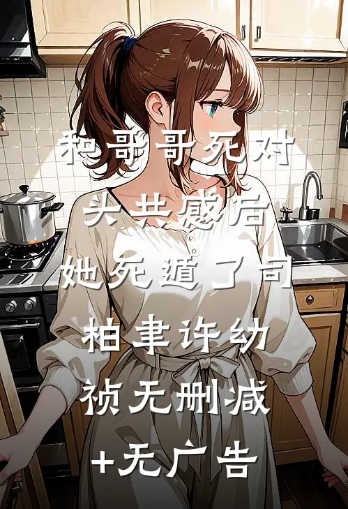 和哥哥死对头共感后，她死遁了司柏聿许幼祯无删减+无广告