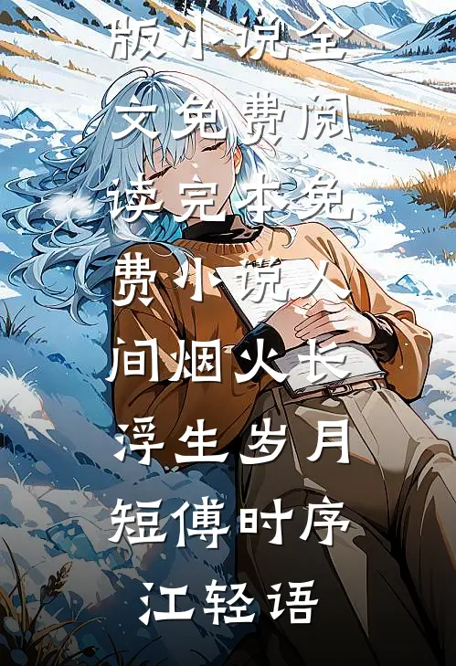 人间烟火长，浮生岁月短(傅时序江轻语)完结版小说全文免费阅读_完本免费小说人间烟火长，浮生岁月短傅时序江轻语