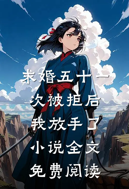 求婚五十一次被拒后，我放手了小说全文免费阅读
