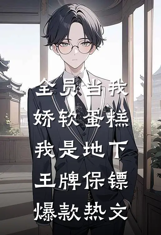 全员当我娇软蛋糕，我是地下王牌保镖爆款热文