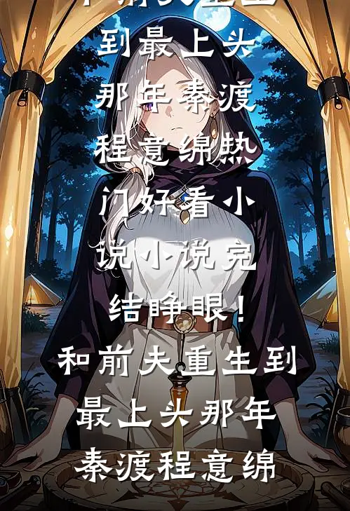 睁眼！和前夫重生到最上头那年秦渡程意绵热门好看小说_小说完结睁眼！和前夫重生到最上头那年秦渡程意绵