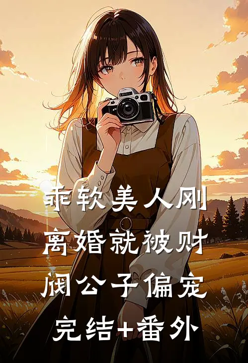 乖软美人刚离婚就被财阀公子偏宠完结+番外