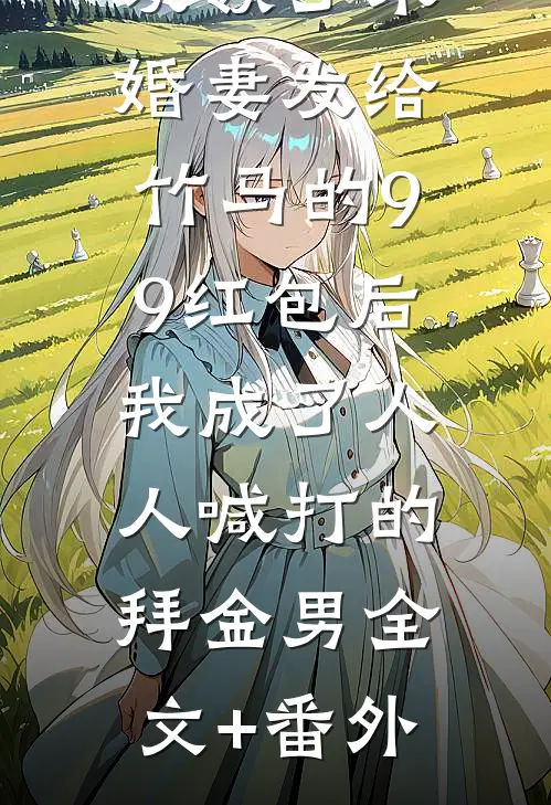 误领了未婚妻发给竹马的99红包后，我成了人人喊打的拜金男全文+番外