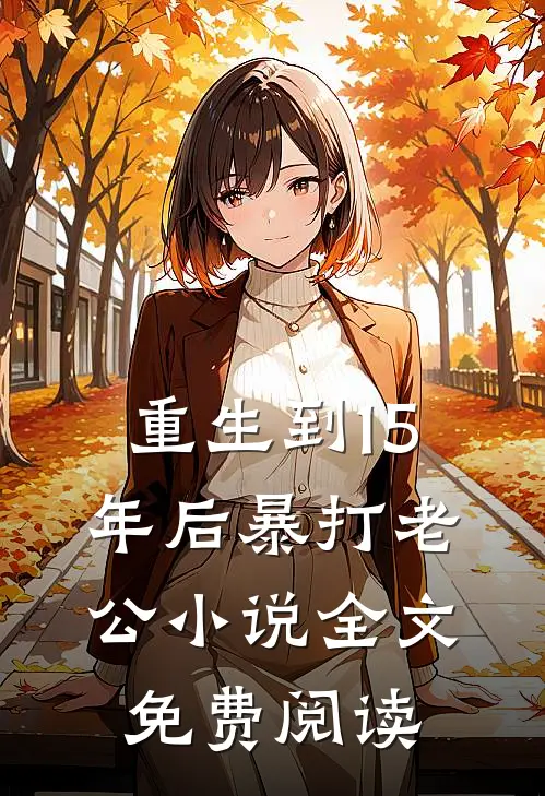 重生到15年后暴打老公小说全文免费阅读