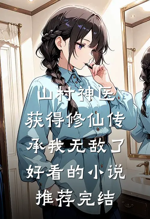 山村神医，获得修仙传承我无敌了好看的小说推荐完结