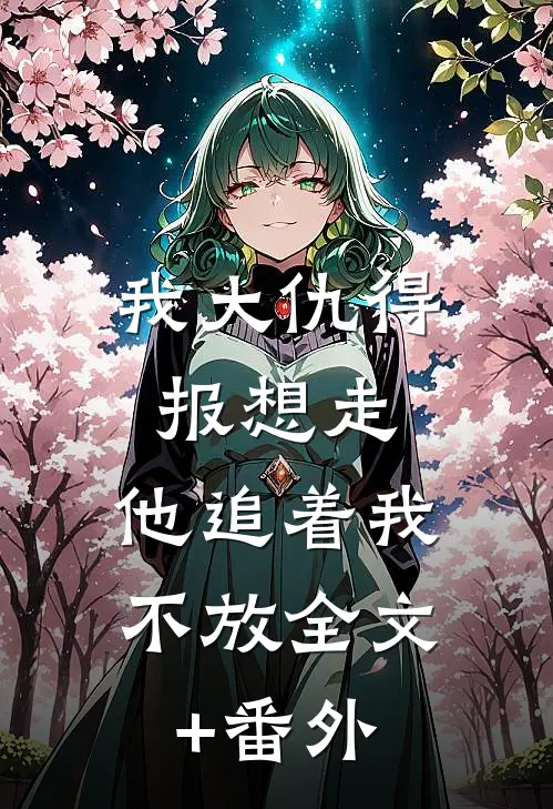 我大仇得报想走，他追着我不放全文+番外