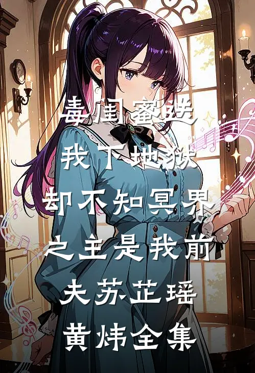 毒闺蜜送我下地狱，却不知冥界之主是我前夫苏芷瑶黄炜全集