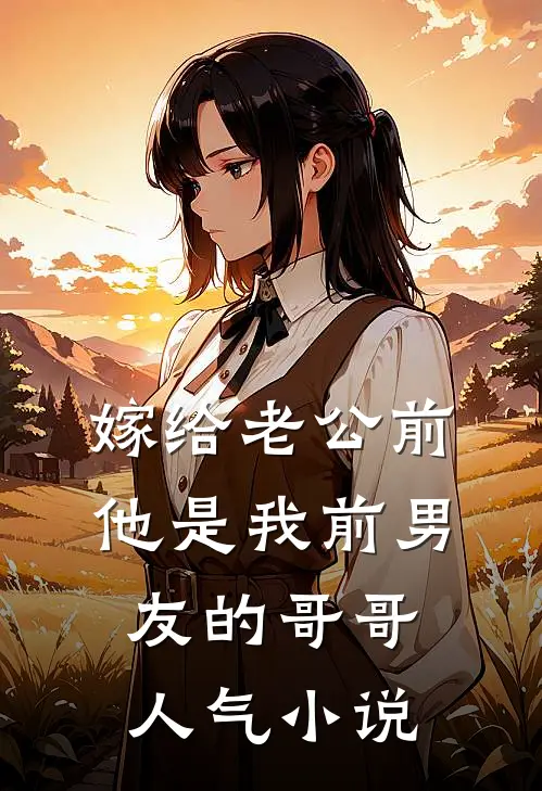 嫁给老公前，他是我前男友的哥哥人气小说
