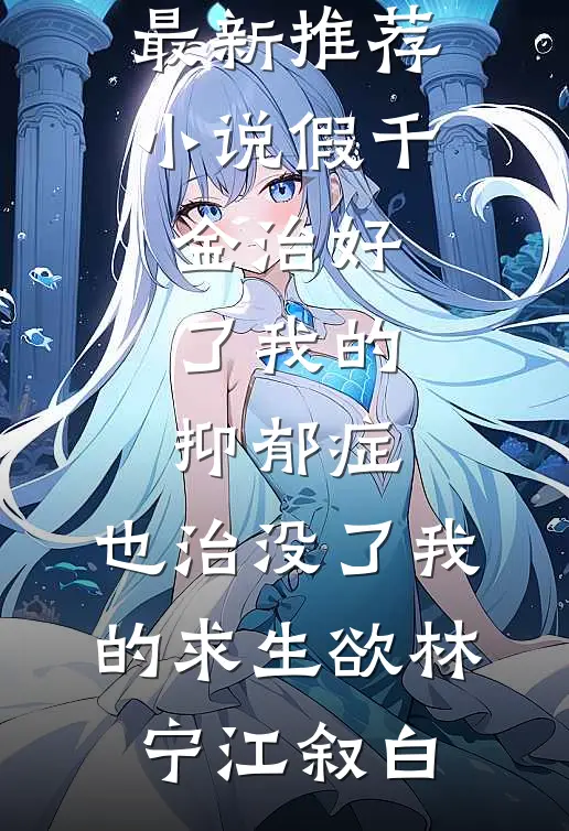 假千金治好了我的抑郁症，也治没了我的求生欲(林宁江叙白)免费热门小说_最新推荐小说假千金治好了我的抑郁症，也治没了我的求生欲(林宁江叙白)