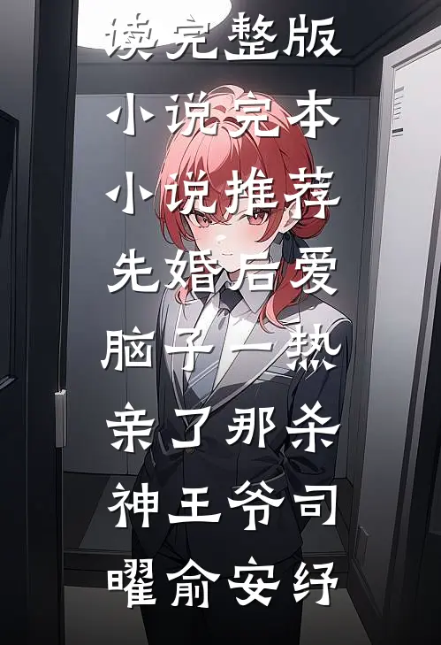 先婚后爱脑子一热亲了那杀神王爷司曜俞安纾免费阅读完整版小说_完本小说推荐先婚后爱脑子一热亲了那杀神王爷司曜俞安纾