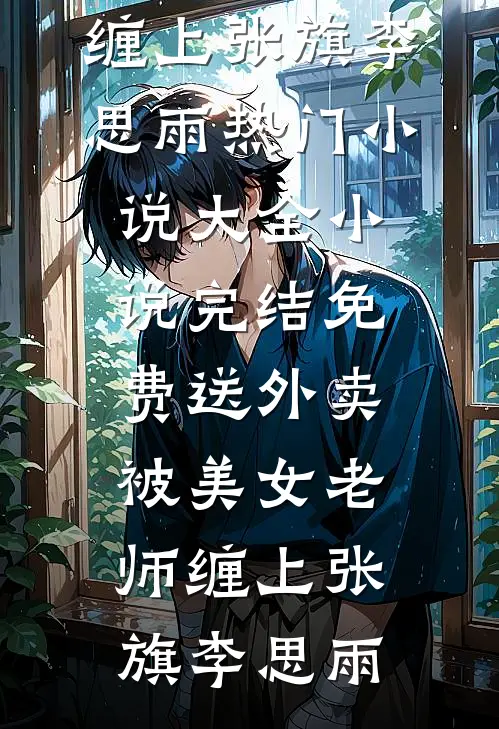 送外卖，被美女老师缠上张旗李思雨热门小说大全_小说完结免费送外卖，被美女老师缠上(张旗李思雨)