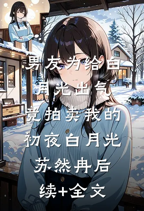 男友为给白月光出气，竟拍卖我的初夜白月光苏然冉后续+全文