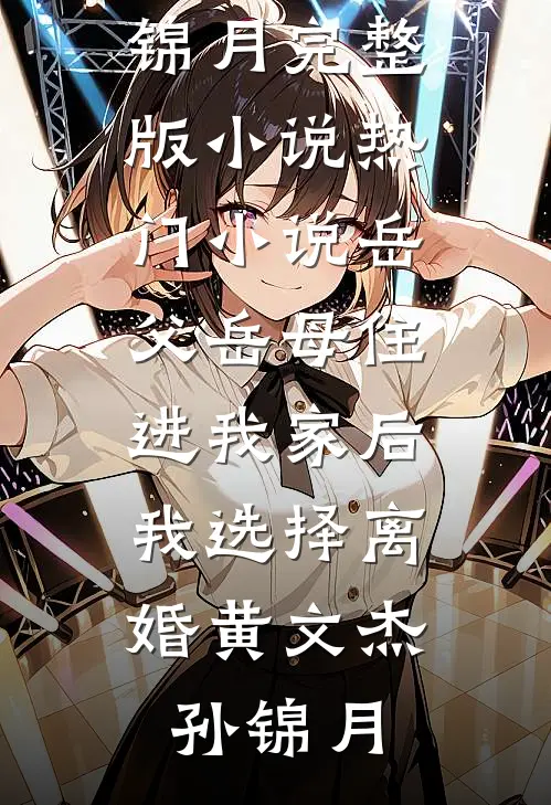 岳父岳母住进我家后，我选择离婚黄文杰孙锦月完整版小说_热门小说岳父岳母住进我家后，我选择离婚(黄文杰孙锦月)