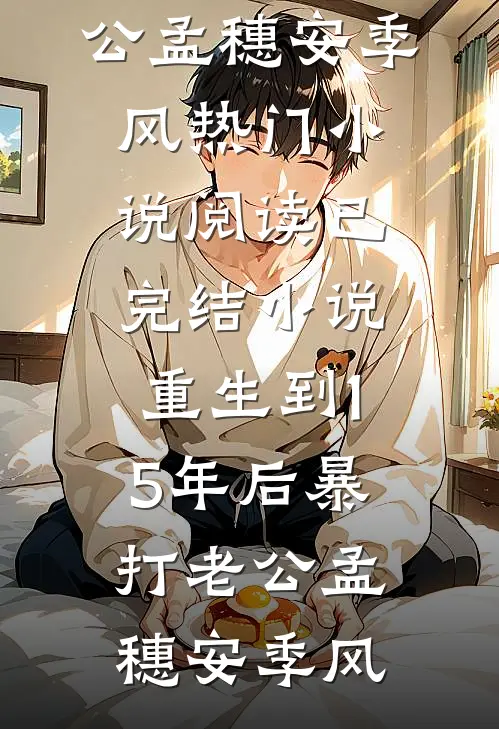 重生到15年后暴打老公孟穗安季风热门小说阅读_已完结小说重生到15年后暴打老公孟穗安季风