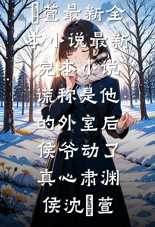 谎称是他的外室后，侯爷动了真心(肃渊侯沈祎萱)最新全本小说_最新完本小说谎称是他的外室后，侯爷动了真心(肃渊侯沈祎萱)