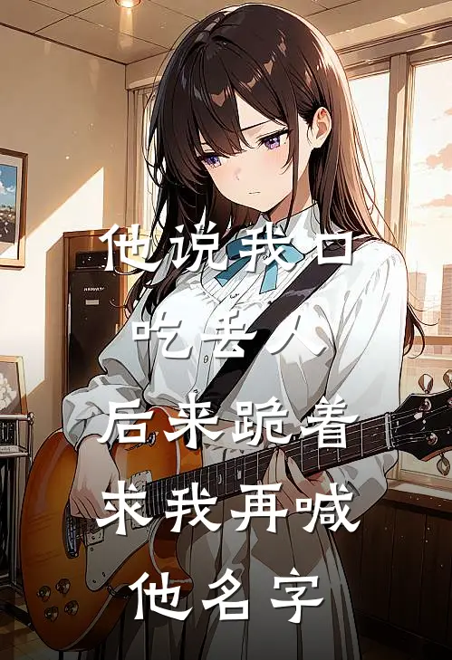他说我口吃丢人，后来跪着求我再喊他名字