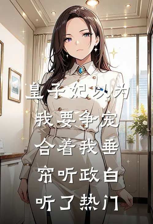 皇子妃以为我要争宠，合着我垂帘听政白听了热门