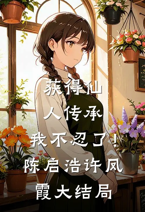 获得仙人传承，我不忍了！陈启浩许凤霞大结局
