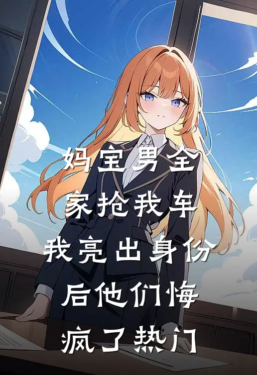 妈宝男全家抢我车，我亮出身份后他们悔疯了热门