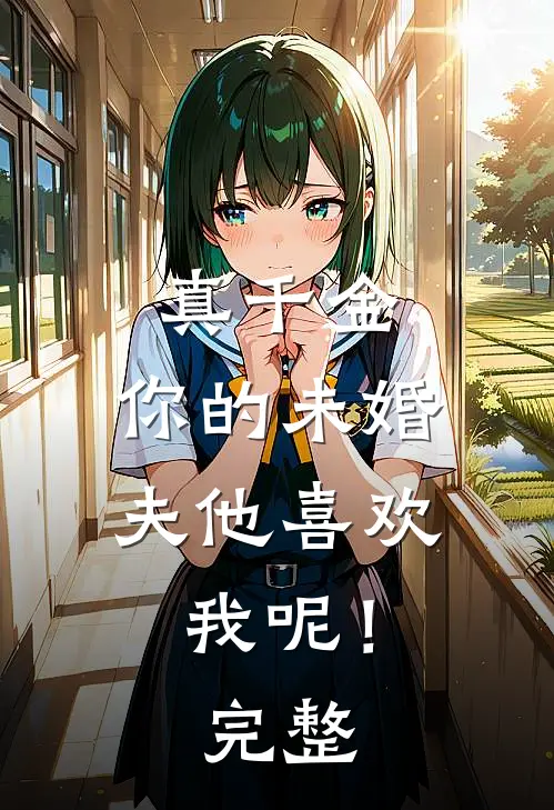 真千金，你的未婚夫他喜欢我呢！完整
