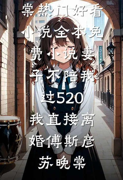 妻子不陪我过520，我直接离婚傅斯彦苏晚棠热门好看小说_全本免费小说妻子不陪我过520，我直接离婚傅斯彦苏晚棠